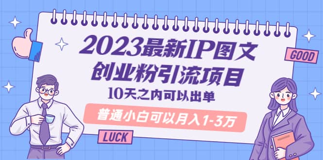 2023最新IP图文创业粉引流项目，10天之内可以出单 普通小白可以月入1-3万