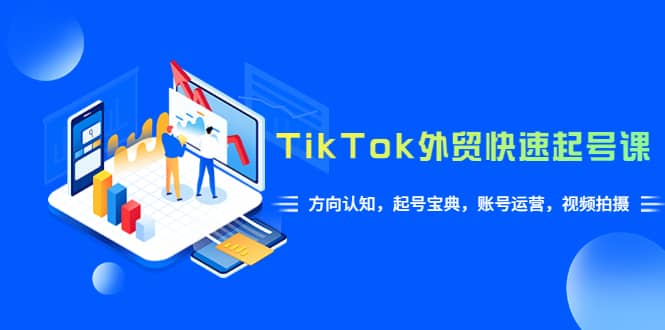 TikTok/外贸·快速起号课，方向认知，起号宝典，账号运营，视频拍摄(33节)